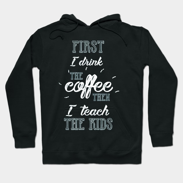 First I Drink The Coffee Then I teach The Kids Teacher Hoodie by jrgmerschmann